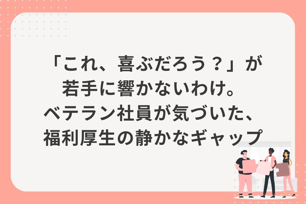 「これ、喜ぶだろう？」が若手に響かないわけ。ベテラン社員が気づいた、福利厚生の静かなギャップ